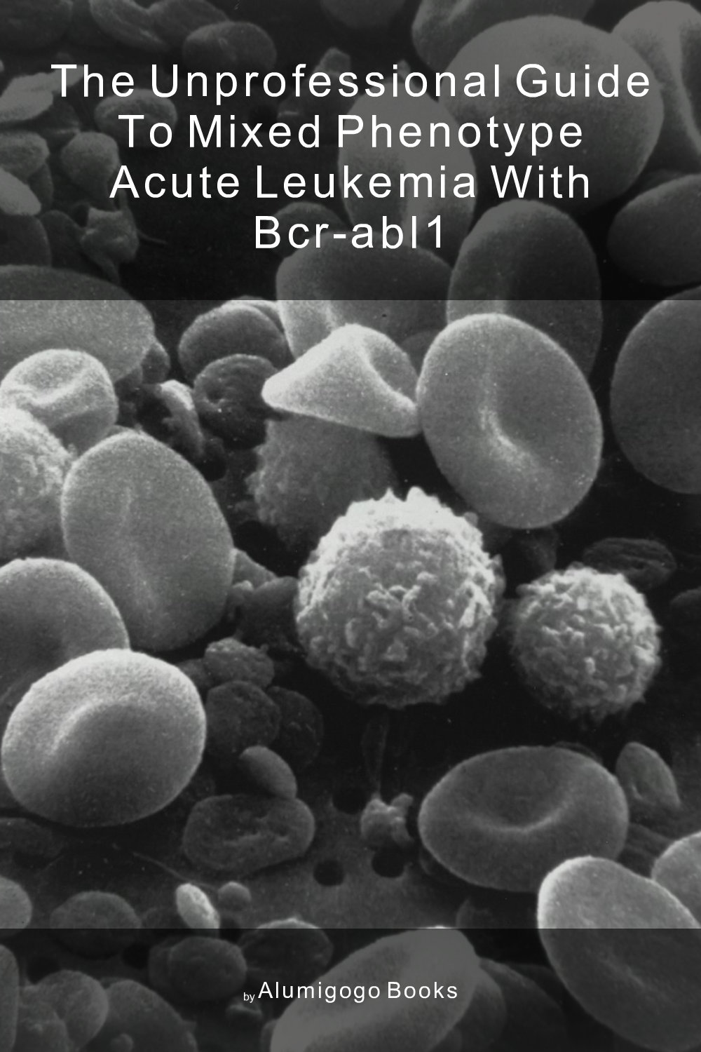 Cover of The Unprofessional Guide to mixed phenotype acute leukemia with BCR-ABL1