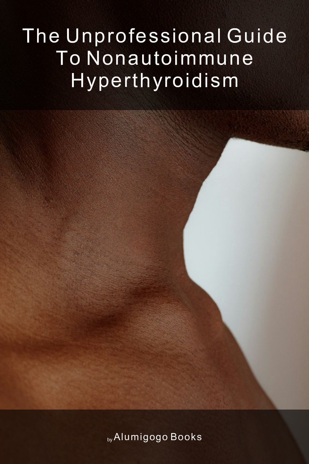 Cover of The Unprofessional Guide to nonautoimmune hyperthyroidism