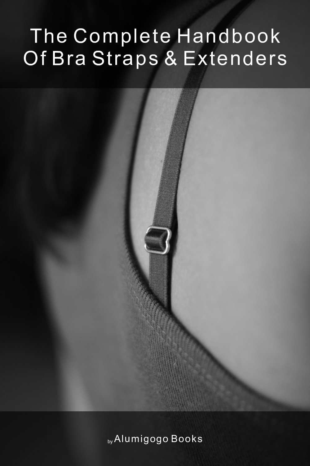 Cover of The Complete Handbook of Bra Straps & Extenders