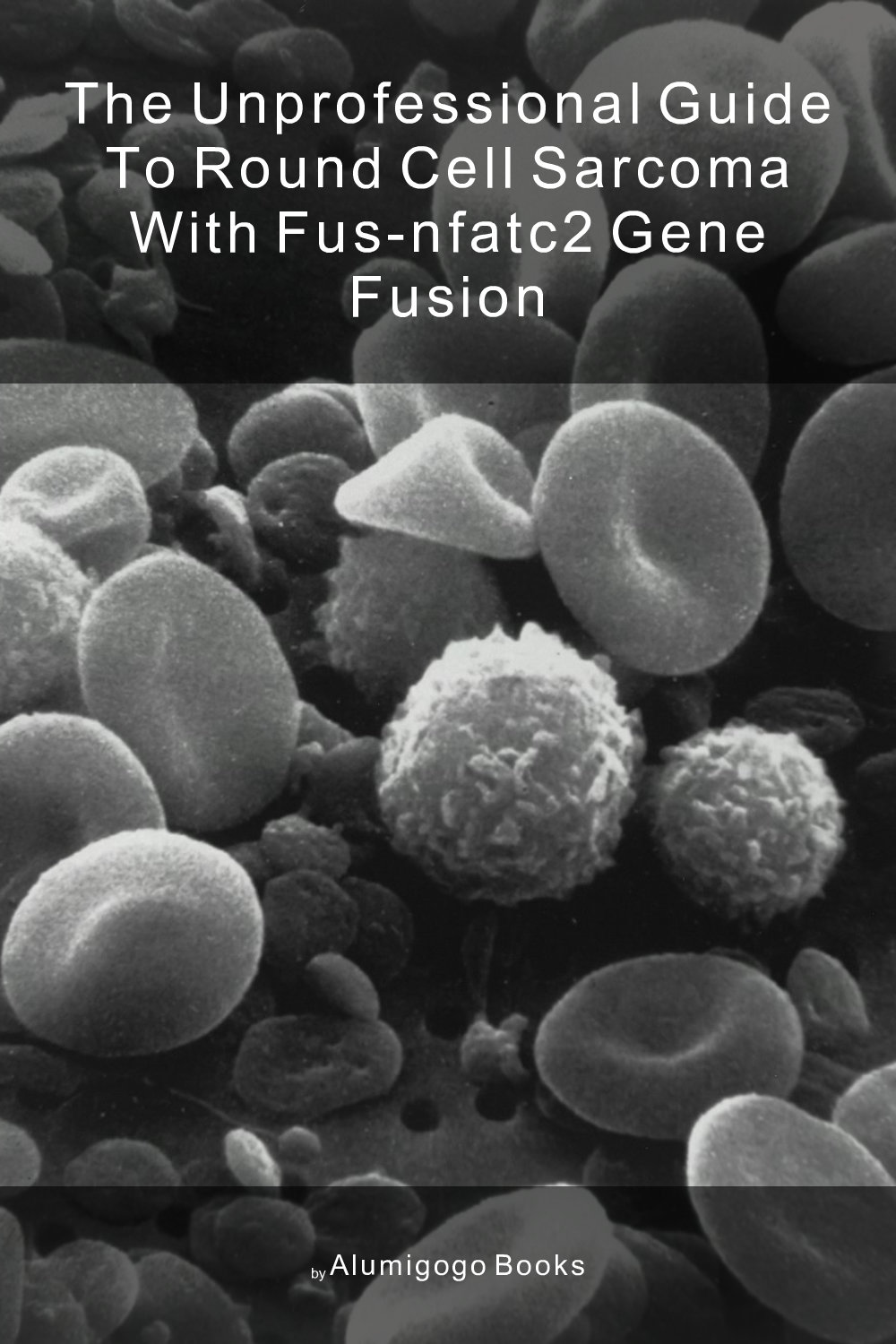 Cover of The Unprofessional Guide to round cell sarcoma with FUS-NFATC2 gene fusion
