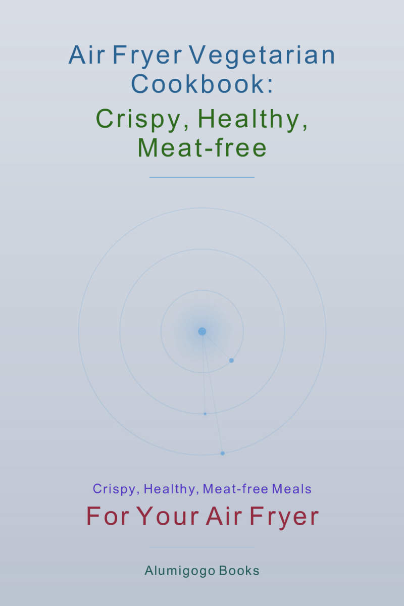 Air Fryer Vegetarian Cookbook: Crispy, Healthy, Meat-Free
