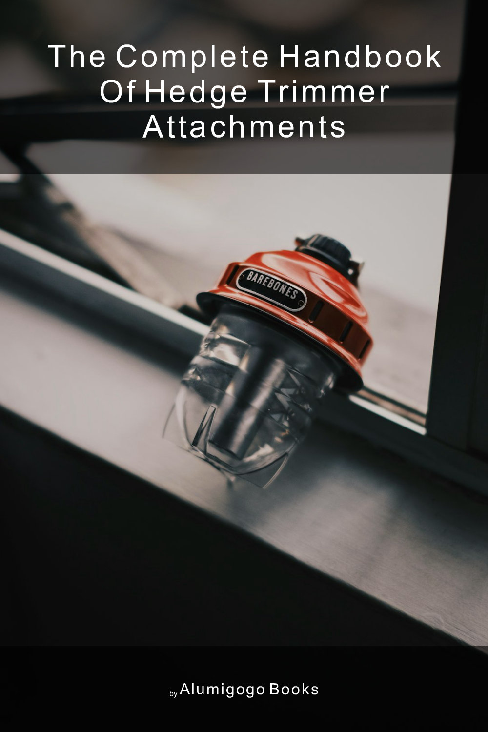 Cover of The Complete Handbook of Hedge Trimmer Attachments