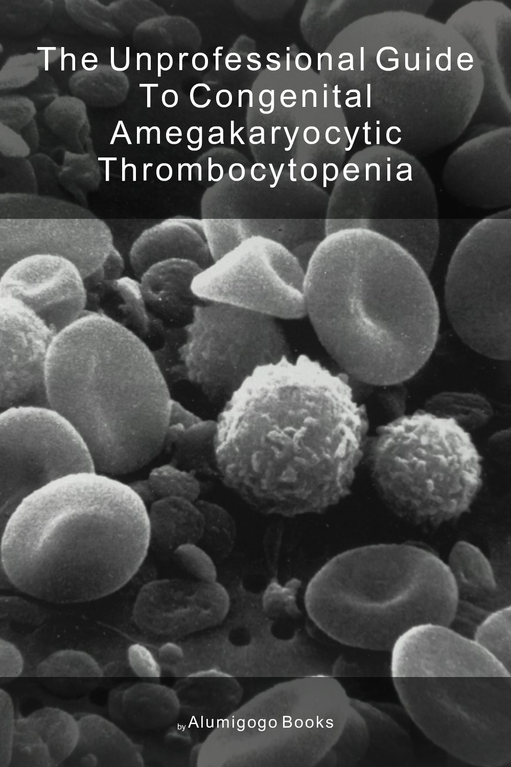 Cover of The Unprofessional Guide to congenital amegakaryocytic thrombocytopenia