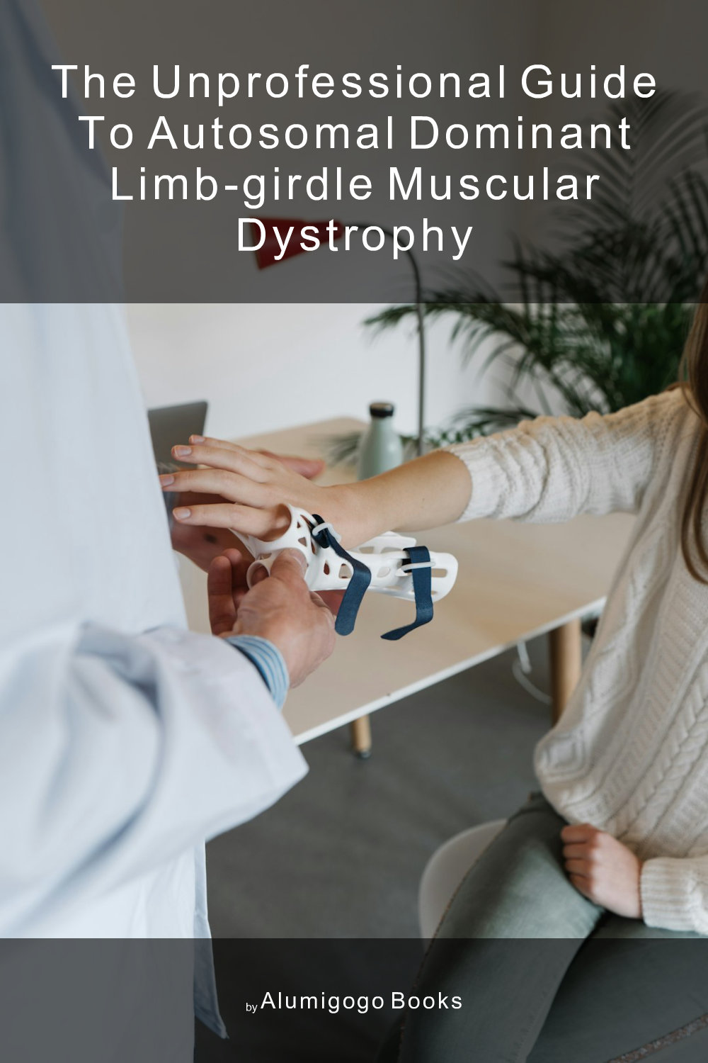 Cover of The Unprofessional Guide to autosomal dominant limb-girdle muscular dystrophy