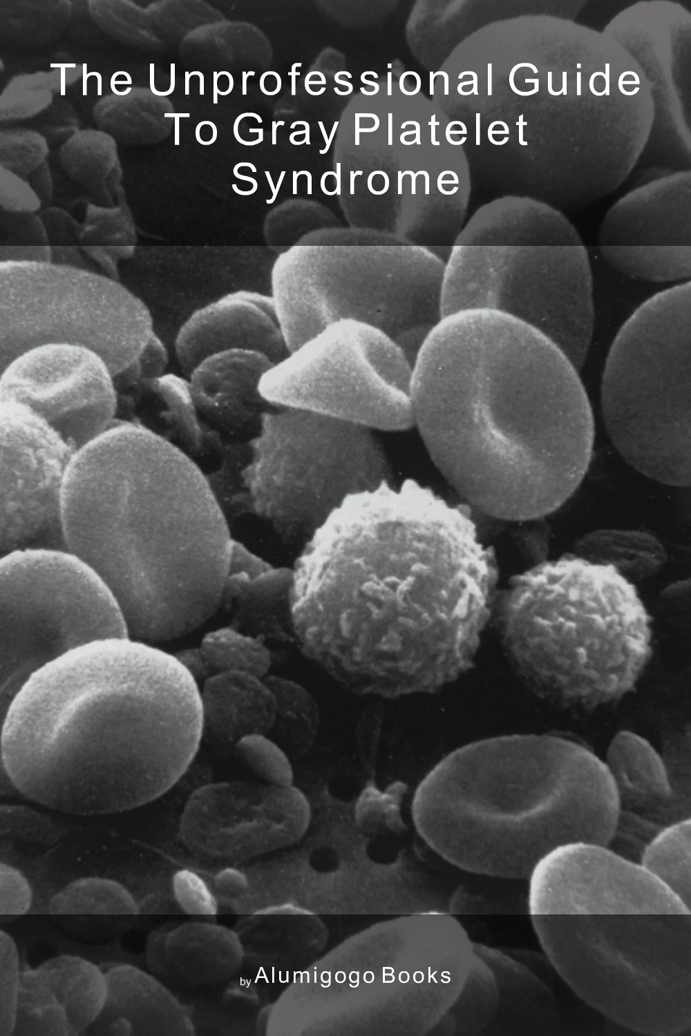 Cover of The Unprofessional Guide to gray platelet syndrome