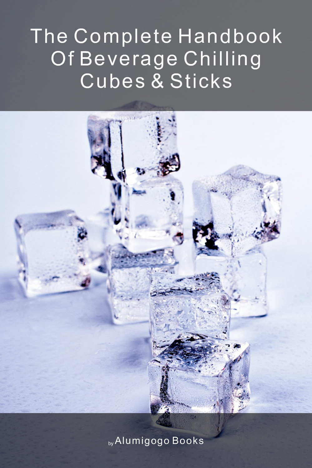 Cover of The Complete Handbook of Beverage Chilling Cubes & Sticks