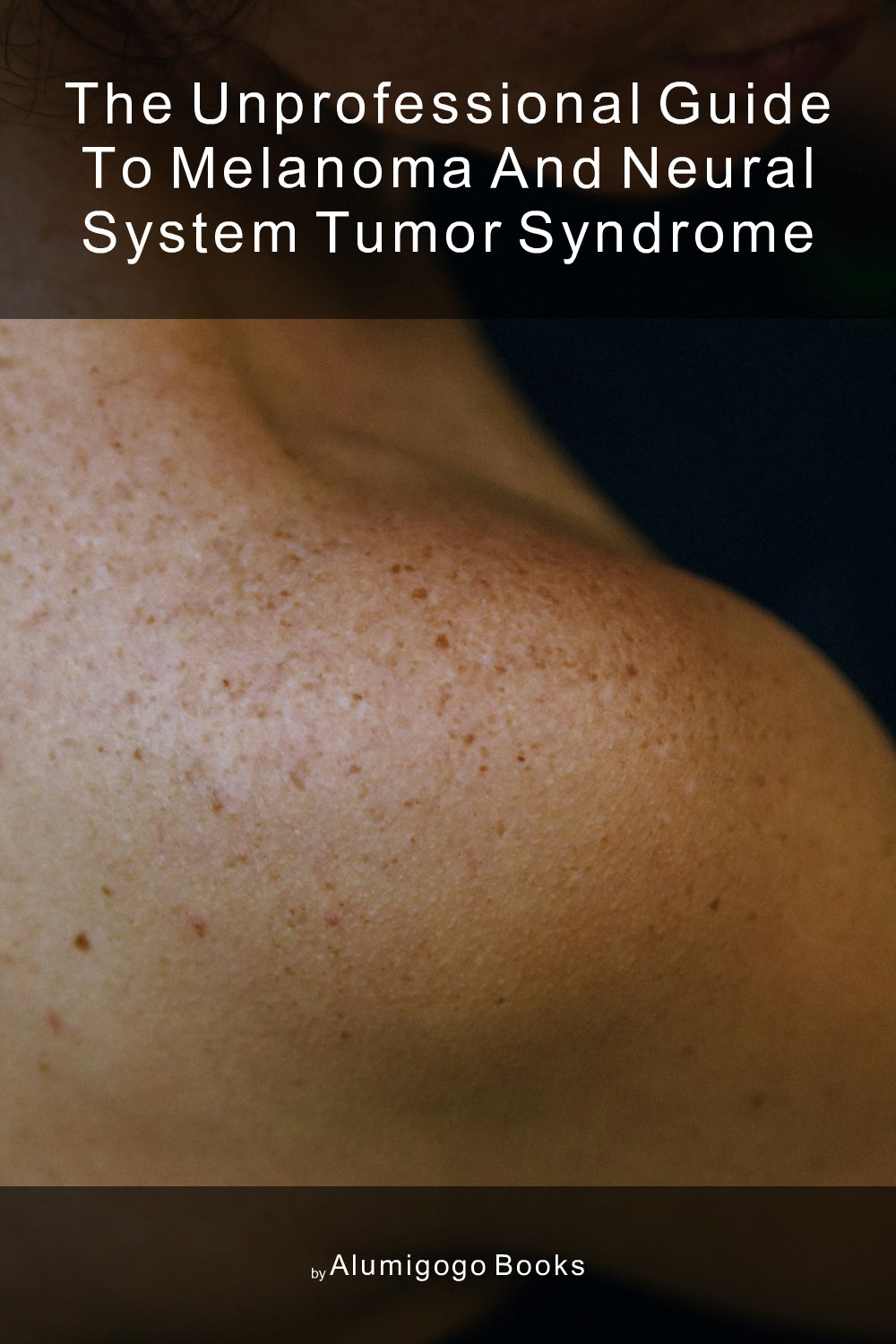 Cover of The Unprofessional Guide to melanoma and neural system tumor syndrome