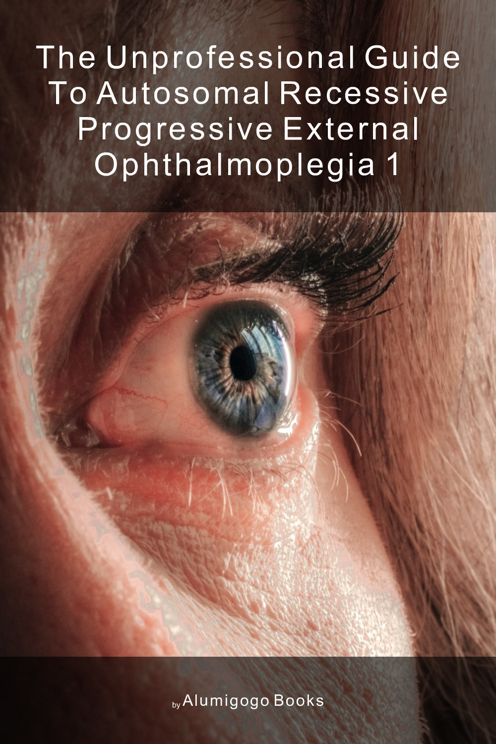 Cover of The Unprofessional Guide to autosomal recessive progressive external ophthalmoplegia 1