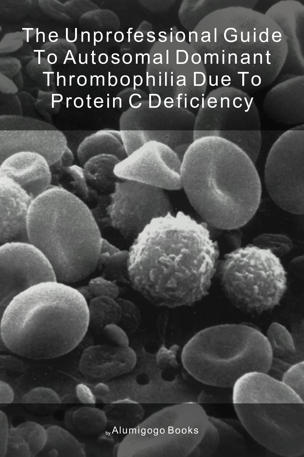 Cover of The Unprofessional Guide to autosomal dominant thrombophilia due to protein C deficiency
